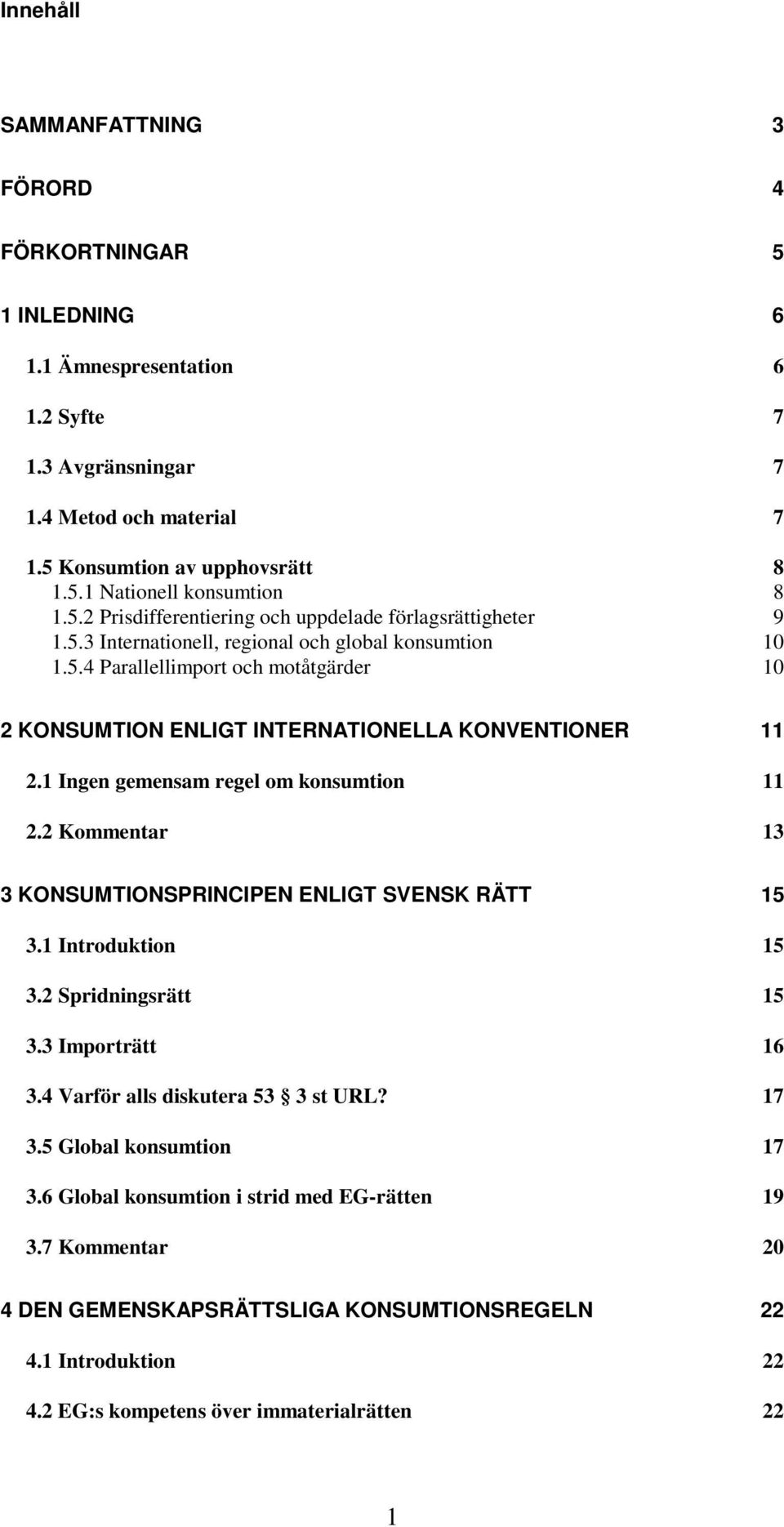 1 Ingen gemensam regel om konsumtion 11 2.2 Kommentar 13 3 KONSUMTIONSPRINCIPEN ENLIGT SVENSK RÄTT 15 3.1 Introduktion 15 3.2 Spridningsrätt 15 3.3 Importrätt 16 3.4 Varför alls diskutera 53 3 st URL?