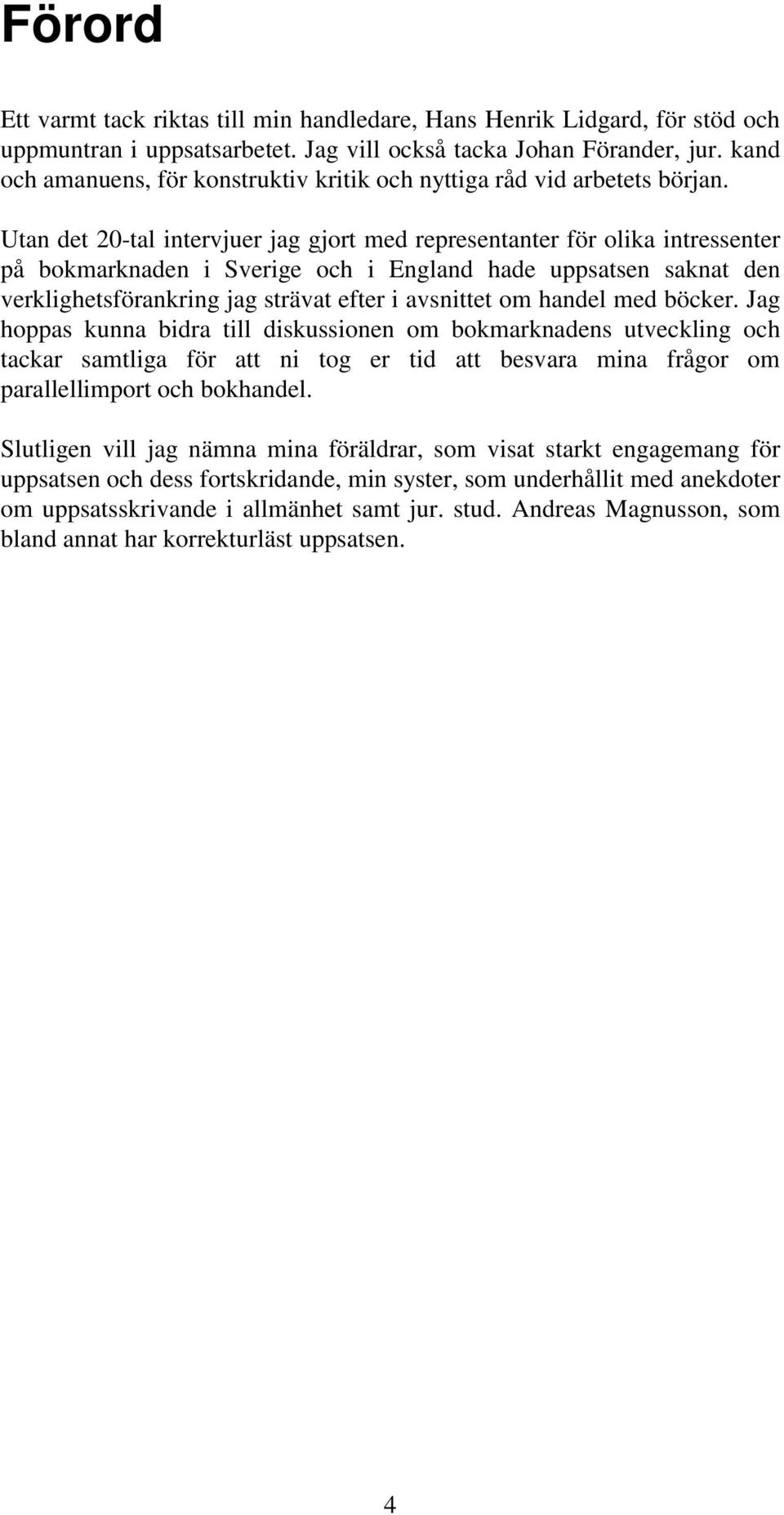 Utan det 20-tal intervjuer jag gjort med representanter för olika intressenter på bokmarknaden i Sverige och i England hade uppsatsen saknat den verklighetsförankring jag strävat efter i avsnittet om