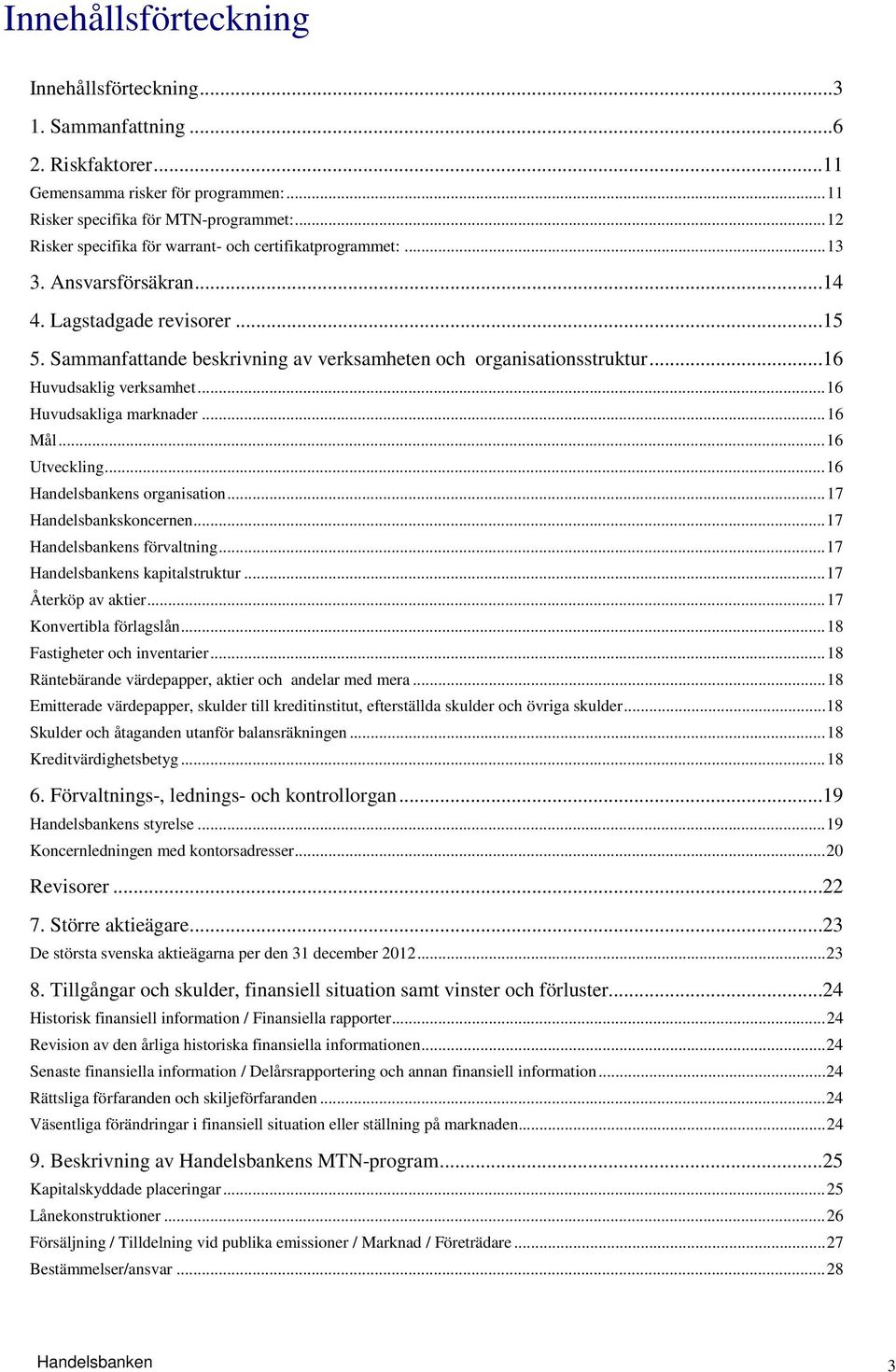 ..16 Huvudsaklig verksamhet... 16 Huvudsakliga marknader... 16 Mål... 16 Utveckling... 16 Handelsbankens organisation... 17 Handelsbankskoncernen... 17 Handelsbankens förvaltning.