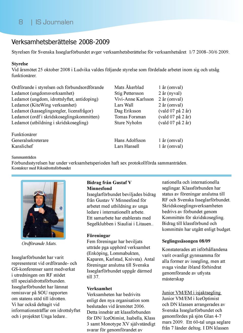 Ordförande i styrelsen och förbundsordförande Mats Åkerblad 1 år (omval) Ledamot (ungdomsverksamhet) Stig Pettersson 2 år (nyval) Ledamot (ungdom, idrottslyftet, antidoping) Vivi-Anne Karlsson 2 år