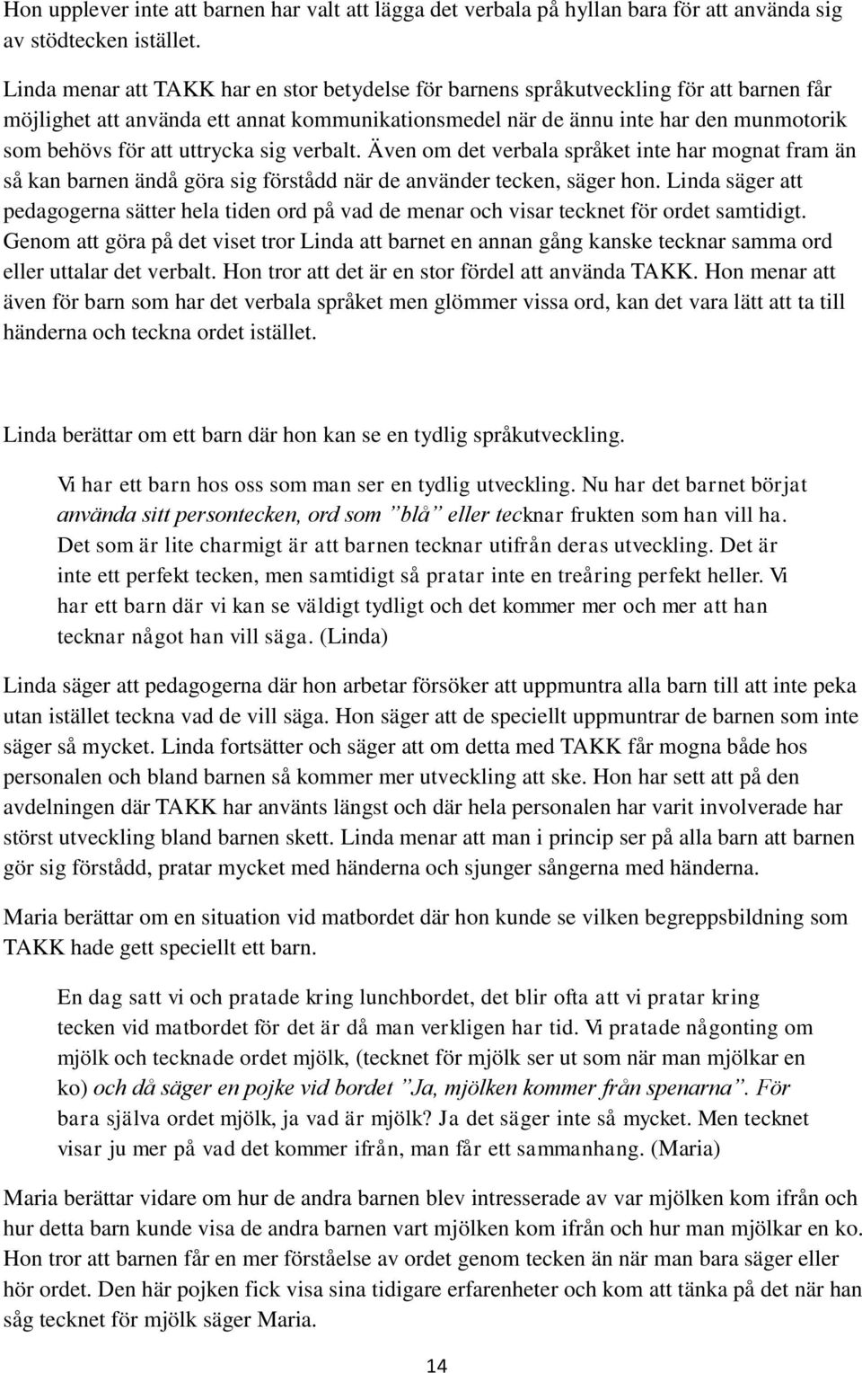 uttrycka sig verbalt. Även om det verbala språket inte har mognat fram än så kan barnen ändå göra sig förstådd när de använder tecken, säger hon.