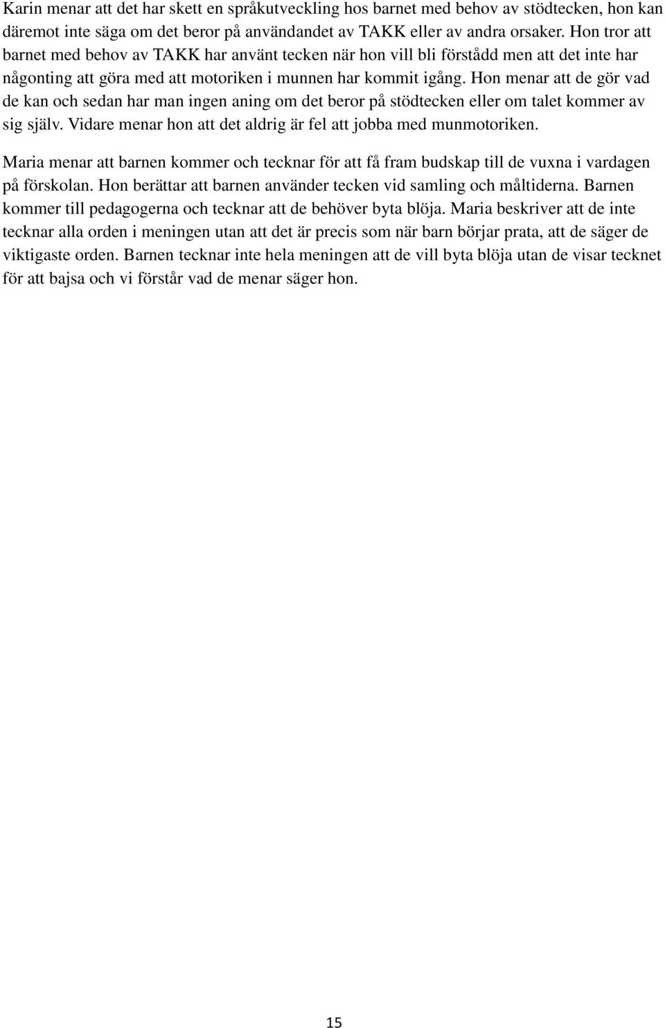 Hon menar att de gör vad de kan och sedan har man ingen aning om det beror på stödtecken eller om talet kommer av sig själv. Vidare menar hon att det aldrig är fel att jobba med munmotoriken.