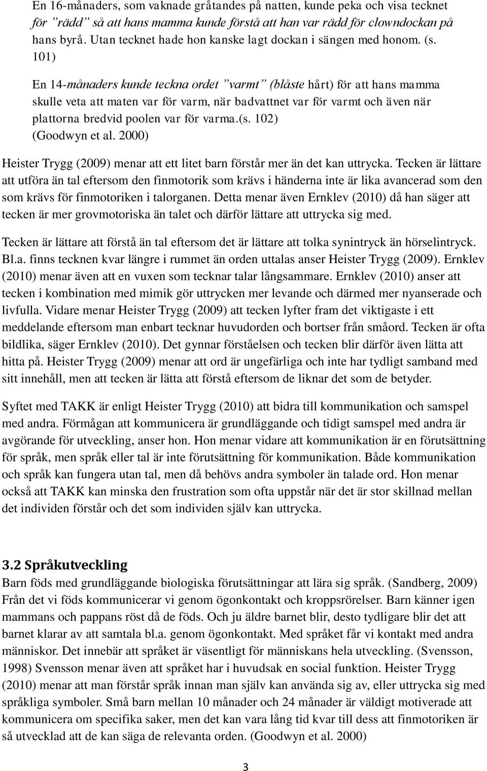 101) En 14-månaders kunde teckna ordet varmt (blåste hårt) för att hans mamma skulle veta att maten var för varm, när badvattnet var för varmt och även när plattorna bredvid poolen var för varma.(s.