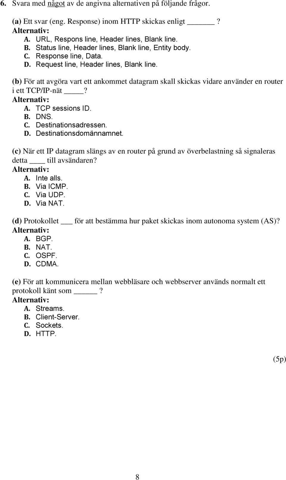 (b) För att avgöra vart ett ankommet datagram skall skickas vidare använder en router i ett TCP/IP-nät? A. TCP sessions ID. B. DNS. C. Destinationsadressen. D. Destinationsdomännamnet.