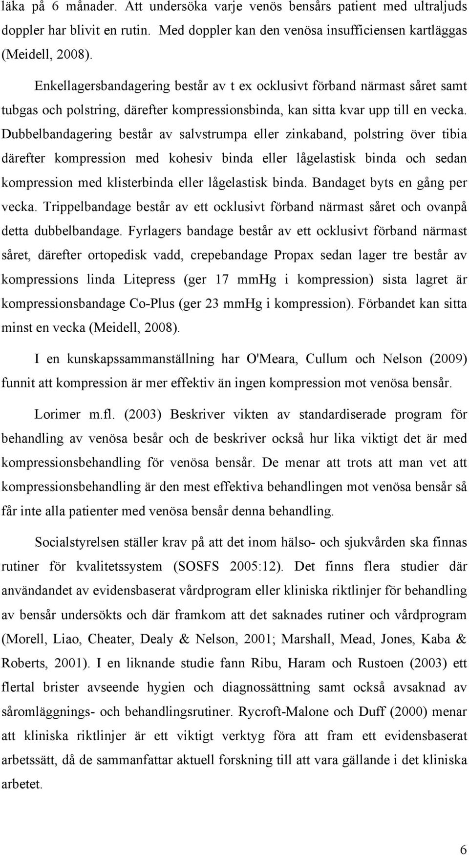 Dubbelbandagering består av salvstrumpa eller zinkaband, polstring över tibia därefter kompression med kohesiv binda eller lågelastisk binda och sedan kompression med klisterbinda eller lågelastisk