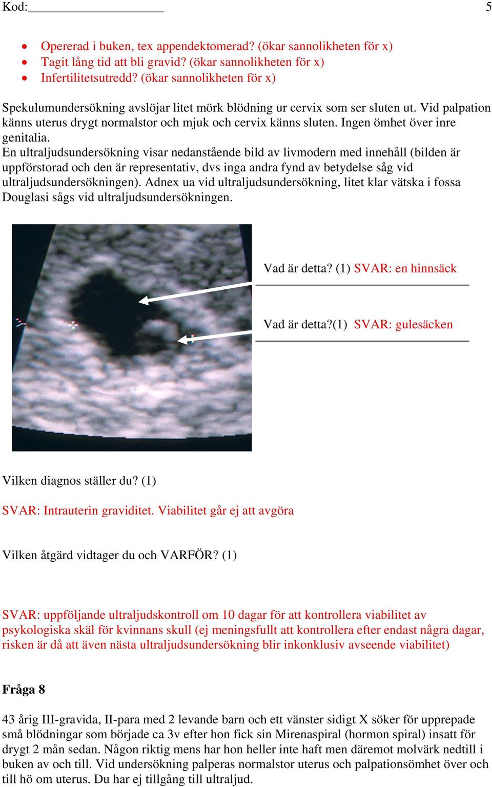 Ingen ömhet över inre genitalia.