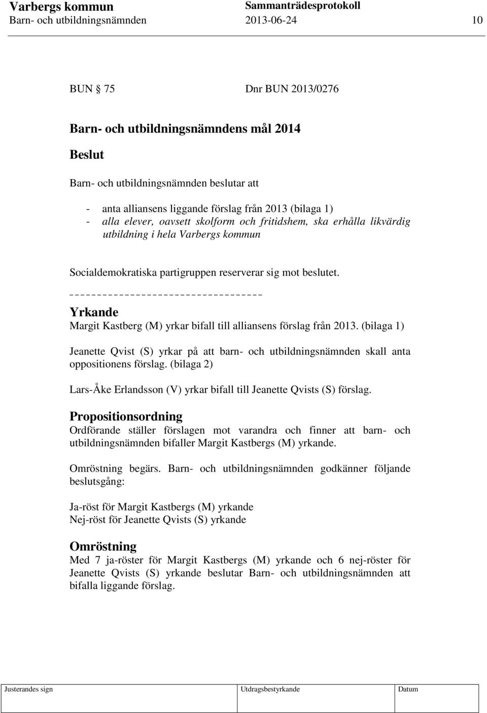 Yrkande Margit Kastberg (M) yrkar bifall till alliansens förslag från 2013. (bilaga 1) Jeanette Qvist (S) yrkar på att barn- och utbildningsnämnden skall anta oppositionens förslag.