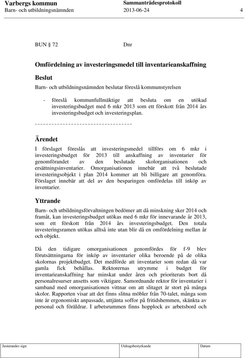 Ärendet I förslaget föreslås att investeringsmedel tillförs om 6 mkr i investeringsbudget för 2013 till anskaffning av inventarier för genomförandet av den beslutade skolorganisationen och