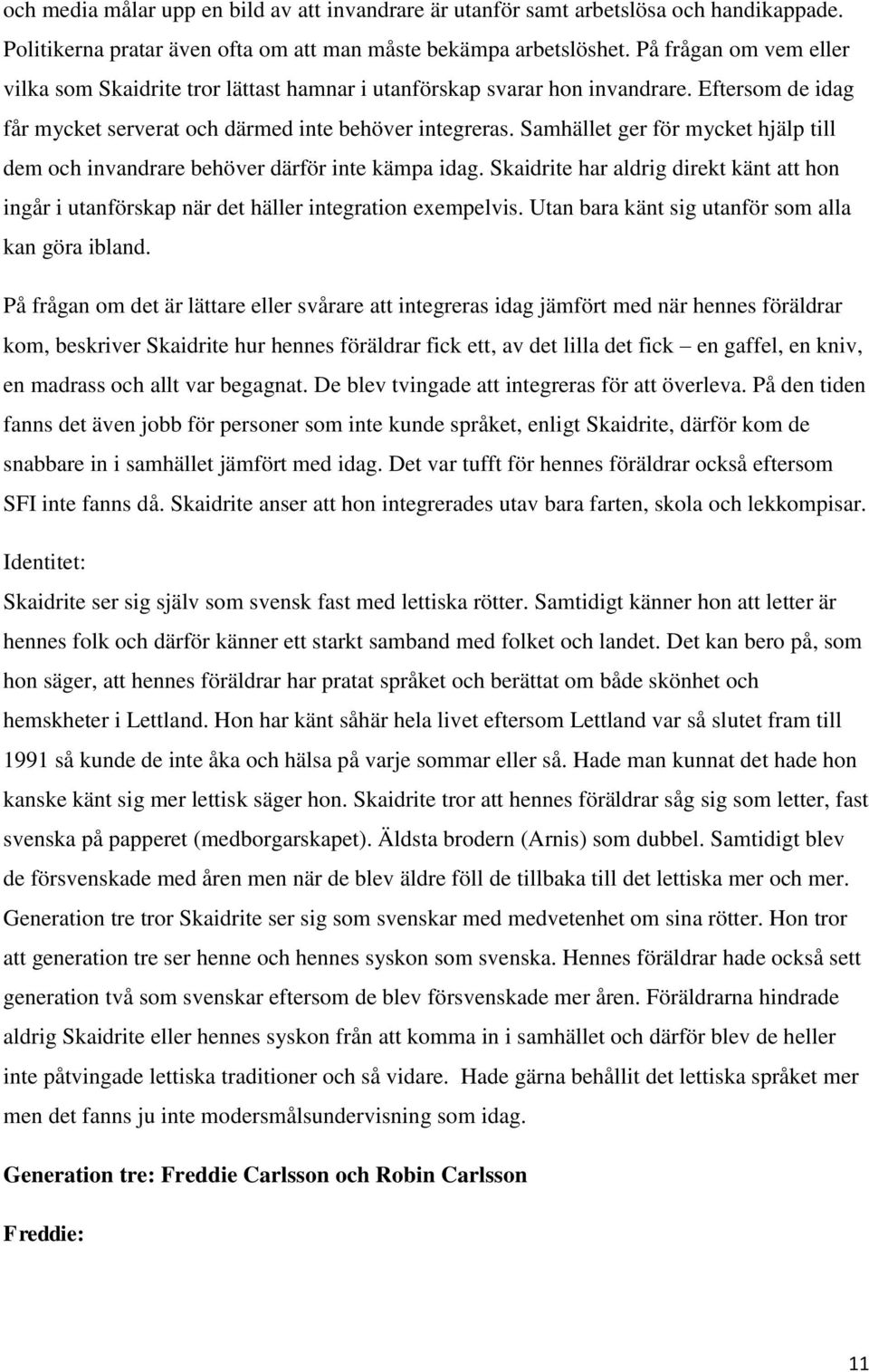 Samhället ger för mycket hjälp till dem och invandrare behöver därför inte kämpa idag. Skaidrite har aldrig direkt känt att hon ingår i utanförskap när det häller integration exempelvis.