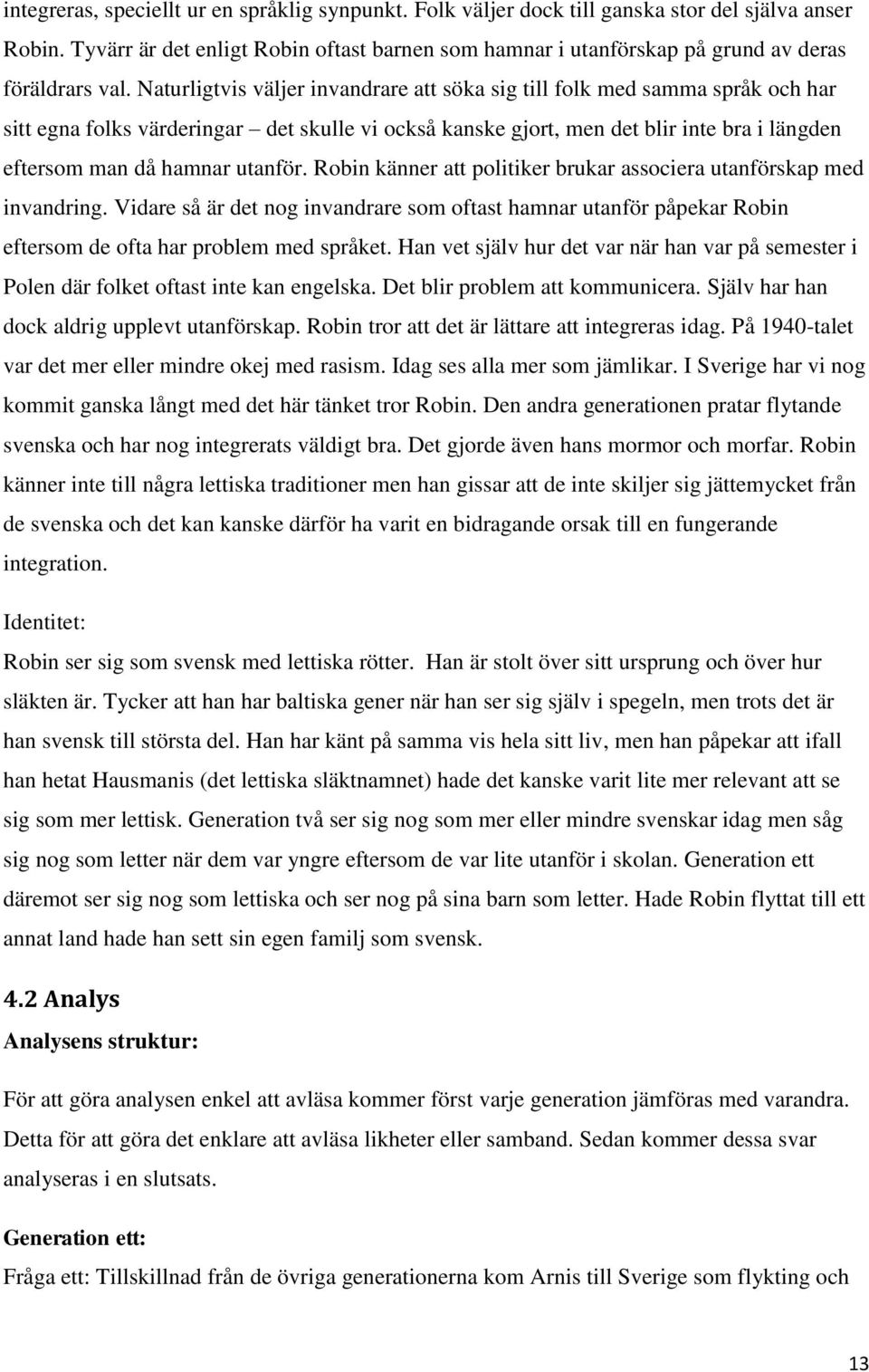 Naturligtvis väljer invandrare att söka sig till folk med samma språk och har sitt egna folks värderingar det skulle vi också kanske gjort, men det blir inte bra i längden eftersom man då hamnar