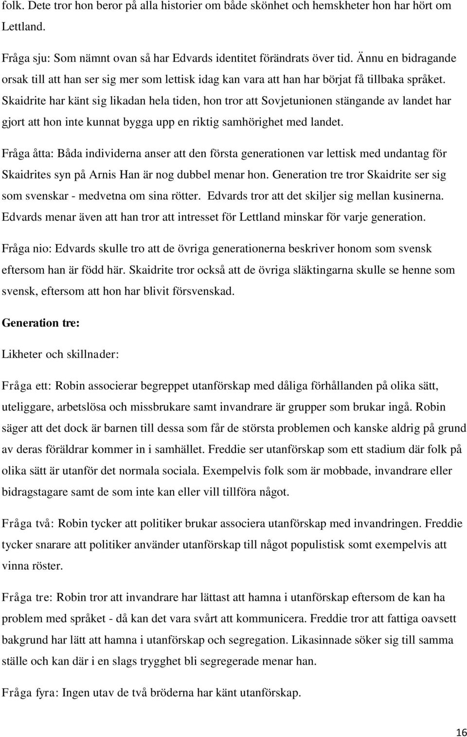 Skaidrite har känt sig likadan hela tiden, hon tror att Sovjetunionen stängande av landet har gjort att hon inte kunnat bygga upp en riktig samhörighet med landet.