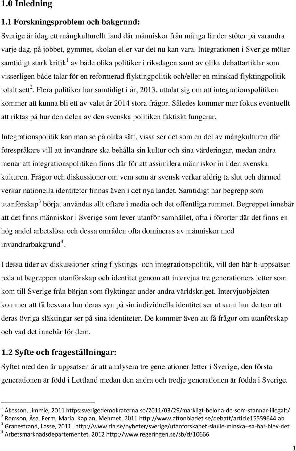 Integrationen i Sverige möter samtidigt stark kritik 1 av både olika politiker i riksdagen samt av olika debattartiklar som visserligen både talar för en reformerad flyktingpolitik och/eller en