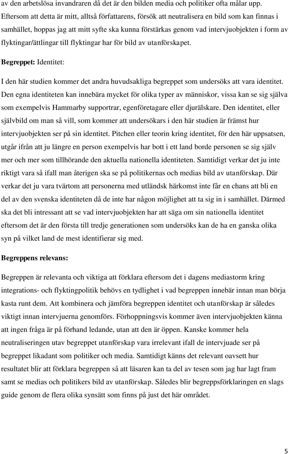 flyktingar/ättlingar till flyktingar har för bild av utanförskapet. Begreppet: Identitet: I den här studien kommer det andra huvudsakliga begreppet som undersöks att vara identitet.
