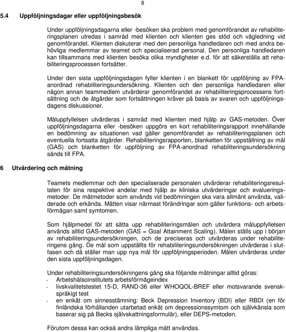 Den personliga handledaren kan tillsammans med klienten besöka olika myndigheter e.d. för att säkerställa att rehabiliteringsprocessen fortsätter.