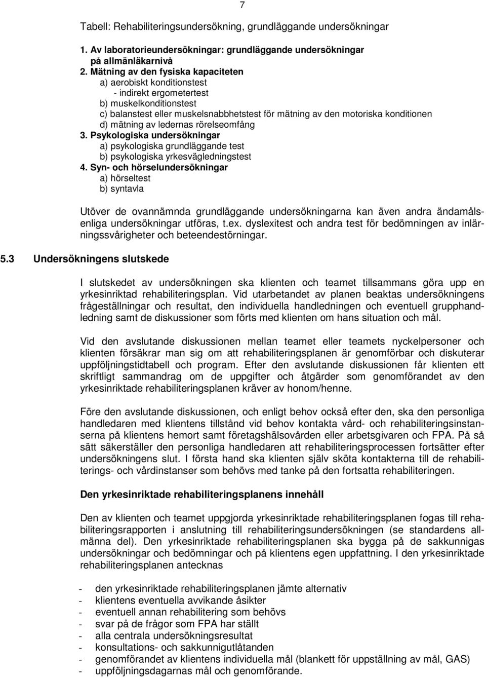 mätning av ledernas rörelseomfång 3. Psykologiska undersökningar a) psykologiska grundläggande test b) psykologiska yrkesvägledningstest 4.