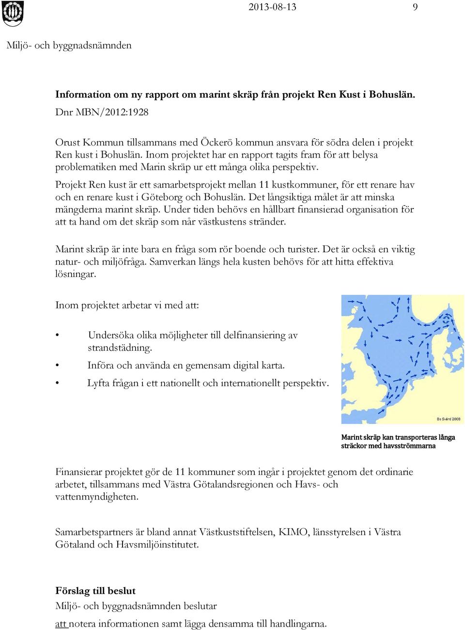 Projekt Ren kust är ett samarbetsprojekt mellan 11 kustkommuner, för ett renare hav och en renare kust i Göteborg och Bohuslän. Det långsiktiga målet är att minska mängderna marint skräp.