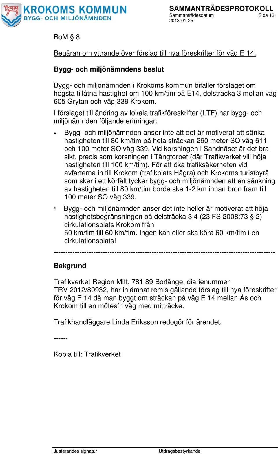 I förslaget till ändring av lokala trafikföreskrifter (LTF) har bygg- och miljönämnden följande erinringar: Bygg- och miljönämnden anser inte att det är motiverat att sänka hastigheten till 80 km/tim