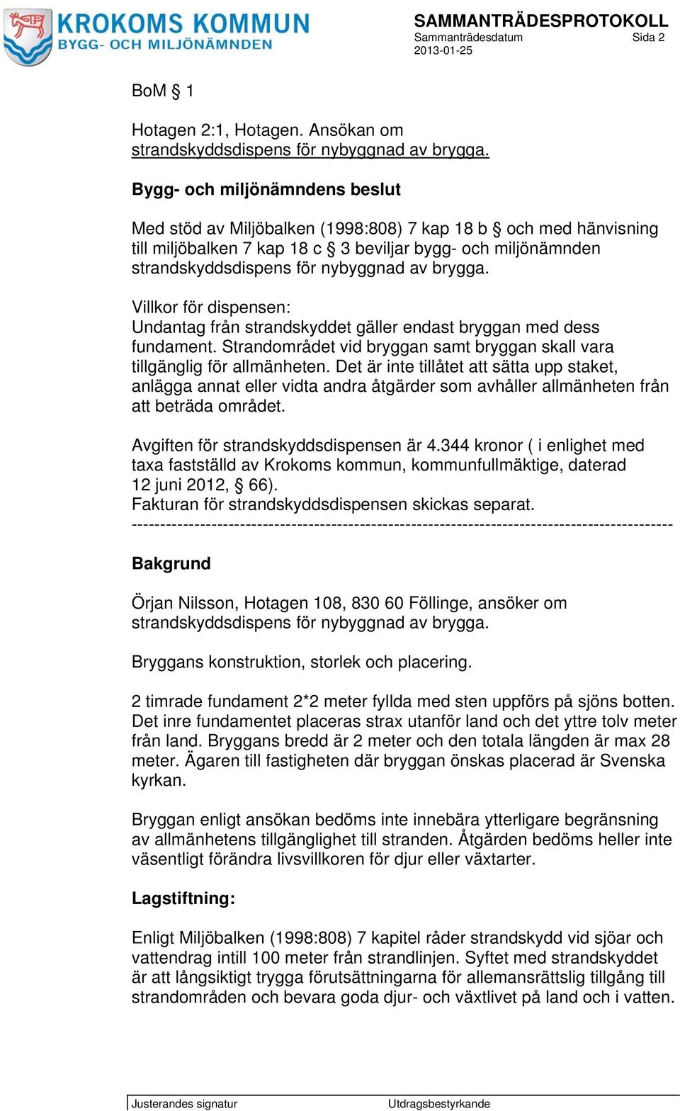 brygga. Villkor för dispensen: Undantag från strandskyddet gäller endast bryggan med dess fundament. Strandområdet vid bryggan samt bryggan skall vara tillgänglig för allmänheten.