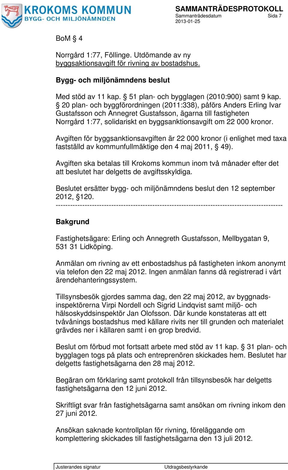 20 plan- och byggförordningen (2011:338), påförs Anders Erling Ivar Gustafsson och Annegret Gustafsson, ägarna till fastigheten Norrgård 1:77, solidariskt en byggsanktionsavgift om 22 000 kronor.