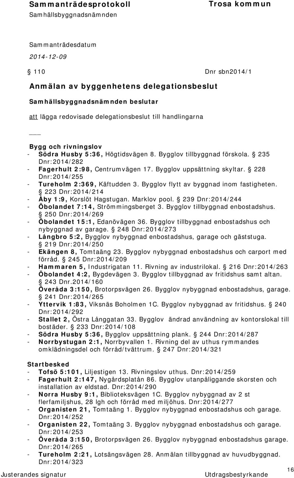 Bygglov flytt av byggnad inom fastigheten. 223 Dnr:2014/214 - Åby 1:9, Korslöt Hagstugan. Marklov pool. 239 Dnr:2014/244 - Öbolandet 7:14, Strömmingsberget 3. Bygglov tillbyggnad enbostadshus.