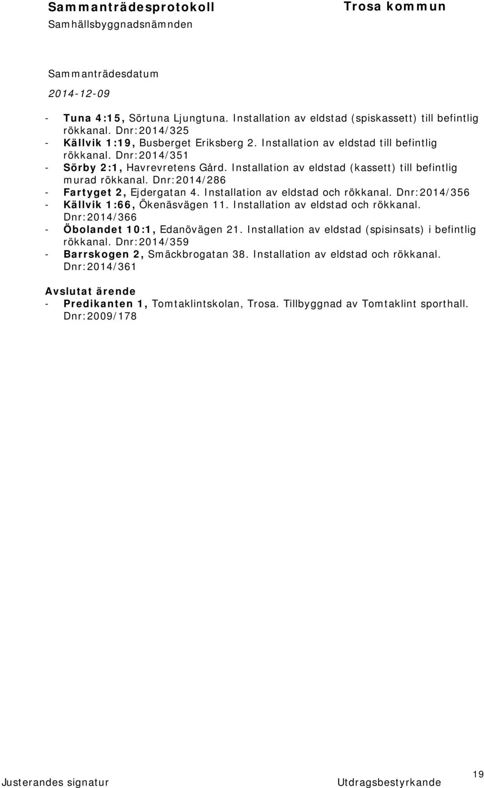 Dnr:2014/356 - Källvik 1:66, Ökenäsvägen 11. Installation av eldstad och rökkanal. Dnr:2014/366 - Öbolandet 10:1, Edanövägen 21. Installation av eldstad (spisinsats) i befintlig rökkanal.