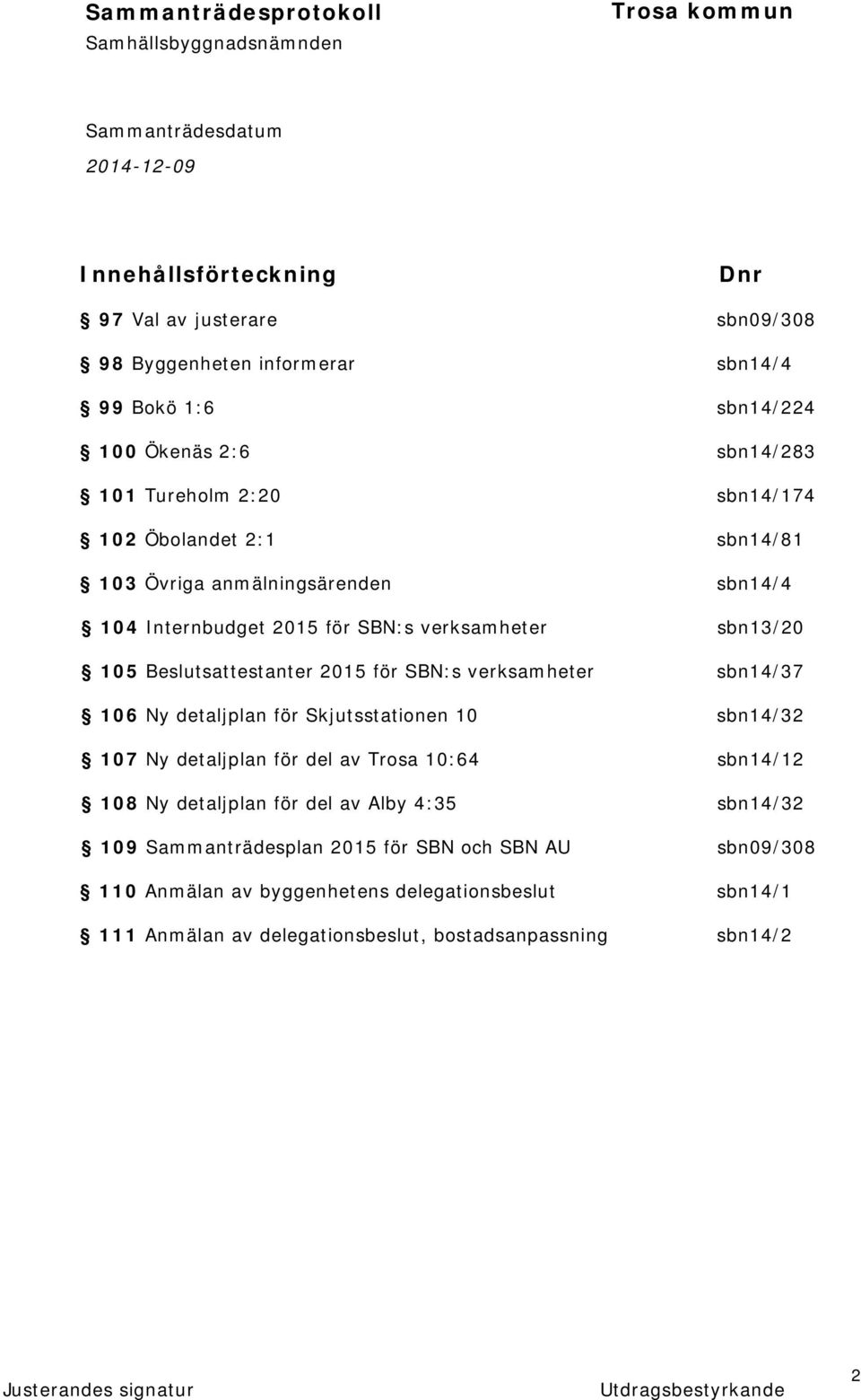 verksamheter sbn14/37 106 Ny detaljplan för Skjutsstationen 10 sbn14/32 107 Ny detaljplan för del av Trosa 10:64 sbn14/12 108 Ny detaljplan för del av Alby 4:35