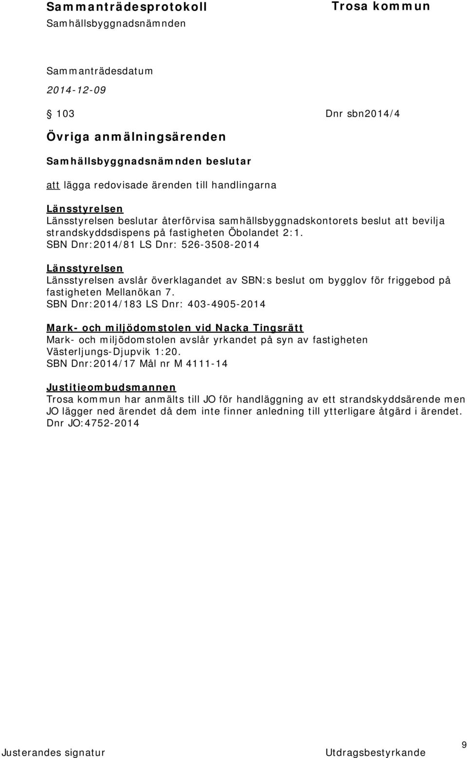 SBN Dnr:2014/81 LS Dnr: 526-3508-2014 Länsstyrelsen Länsstyrelsen avslår överklagandet av SBN:s beslut om bygglov för friggebod på fastigheten Mellanökan 7.