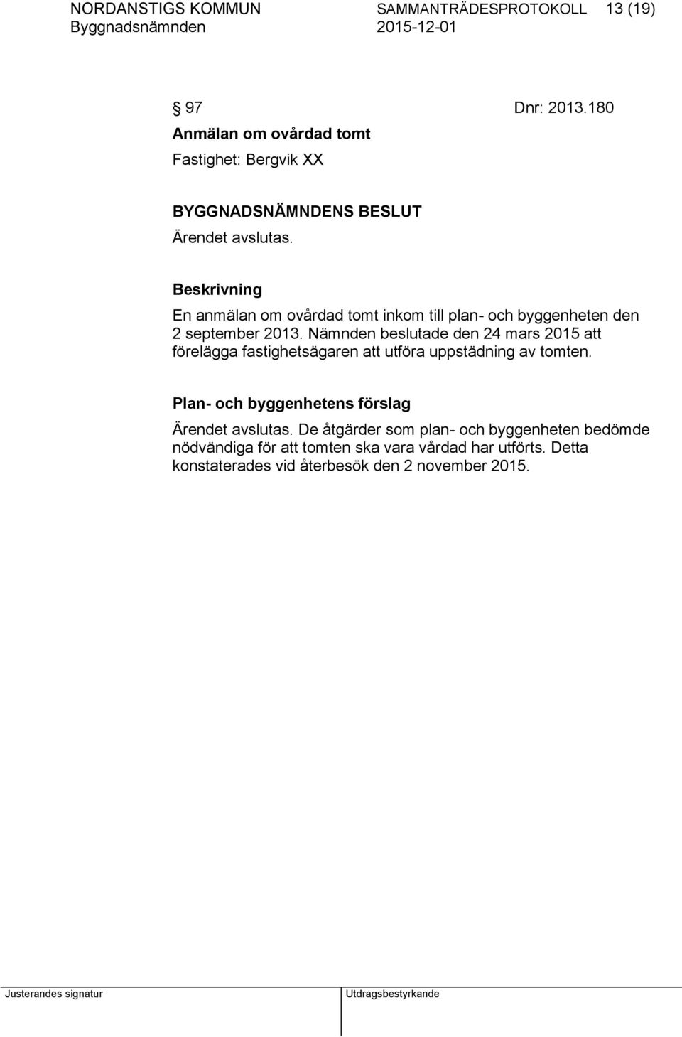 Nämnden beslutade den 24 mars 2015 att förelägga fastighetsägaren att utföra uppstädning av tomten.