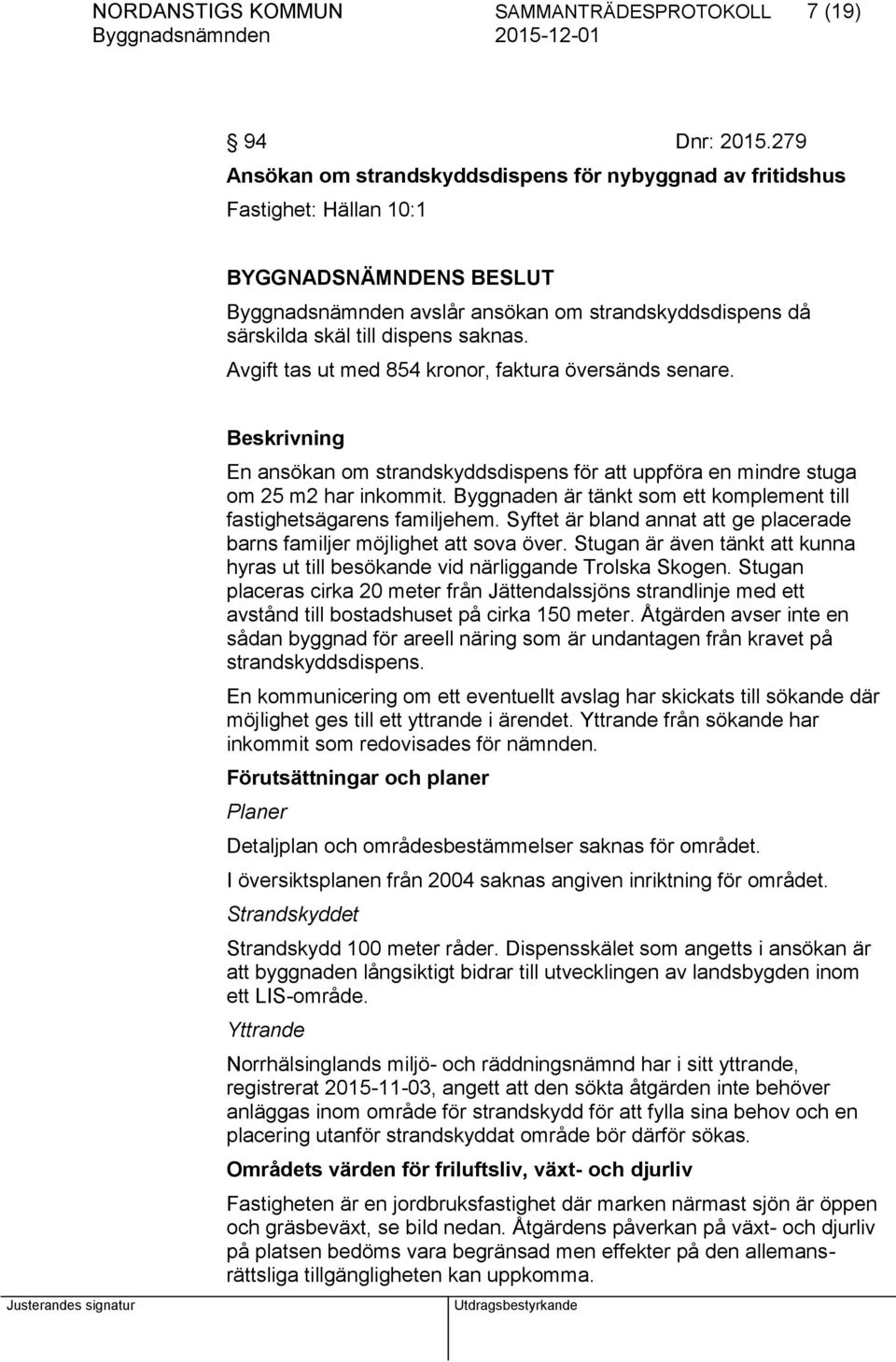 Avgift tas ut med 854 kronor, faktura översänds senare. Beskrivning En ansökan om strandskyddsdispens för att uppföra en mindre stuga om 25 m2 har inkommit.