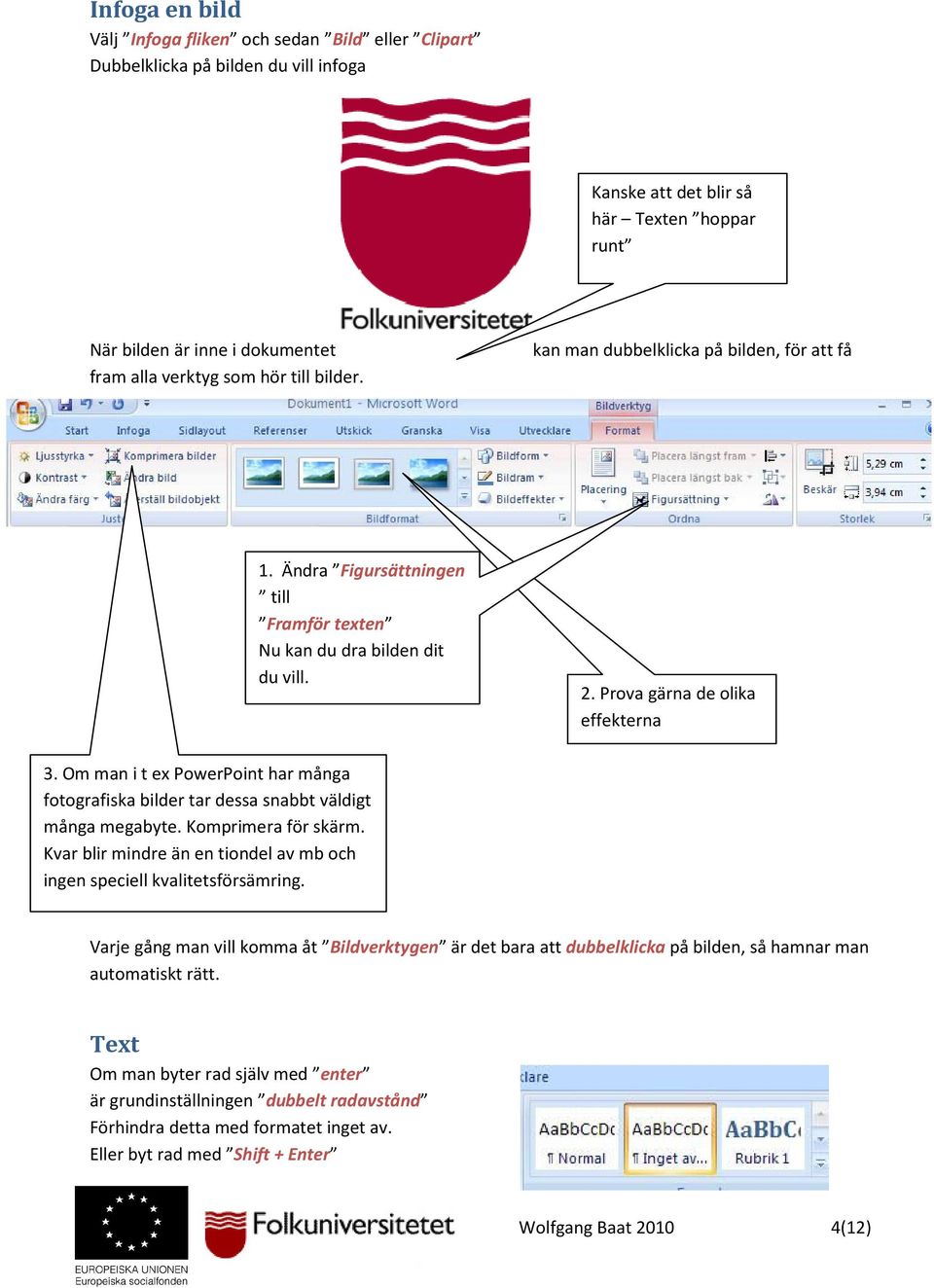 Om man i t ex PowerPoint har många fotografiska bilder tar dessa snabbt väldigt många megabyte. Komprimera för skärm. Kvar blir mindre än en tiondel av mb och ingen speciell kvalitetsförsämring.