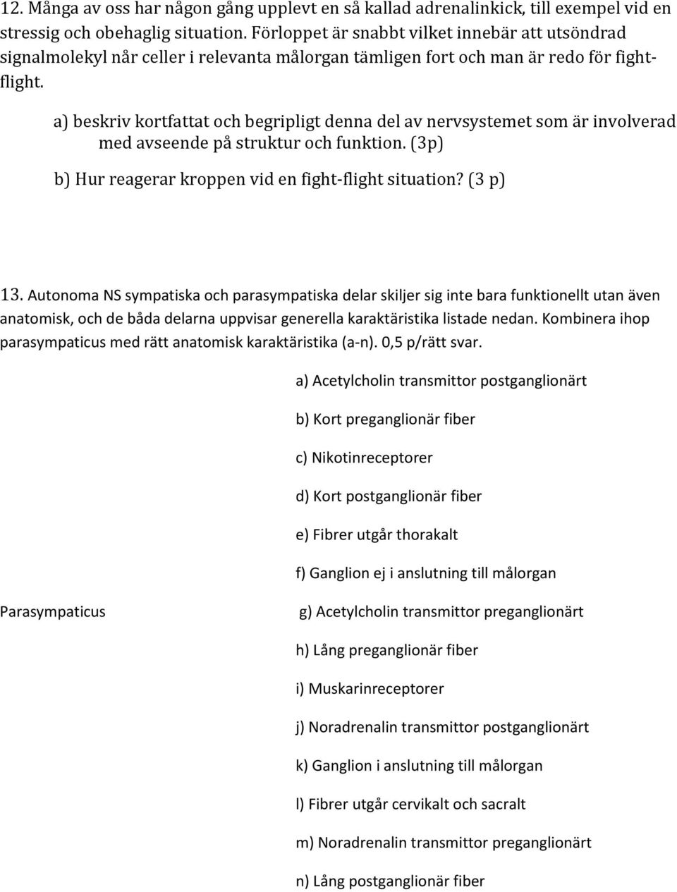 a) beskriv kortfattat och begripligt denna del av nervsystemet som är involverad med avseende på struktur och funktion. (3p) b) Hur reagerar kroppen vid en fight-flight situation? (3 p) 13.