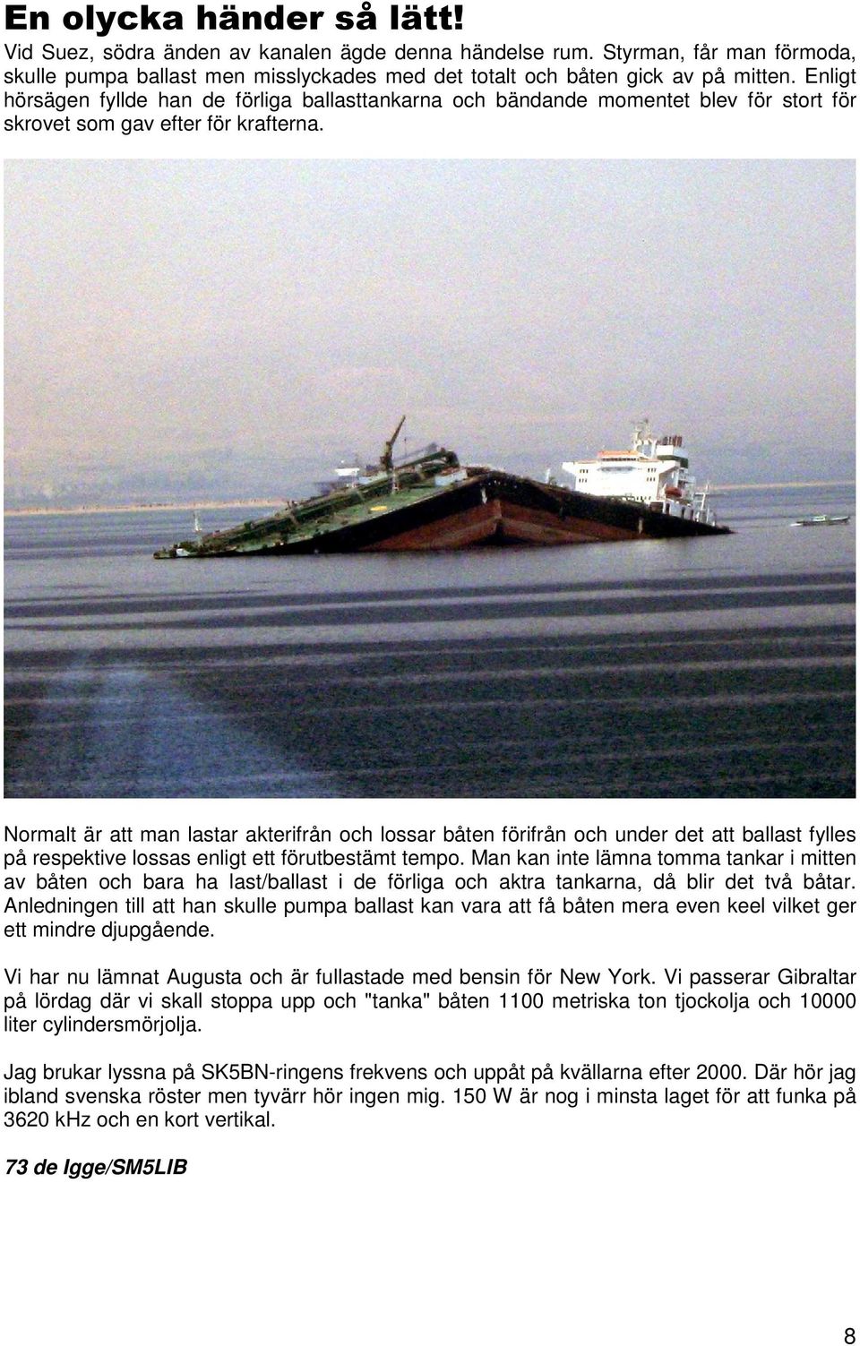 Normalt är att man lastar akterifrån och lossar båten förifrån och under det att ballast fylles på respektive lossas enligt ett förutbestämt tempo.