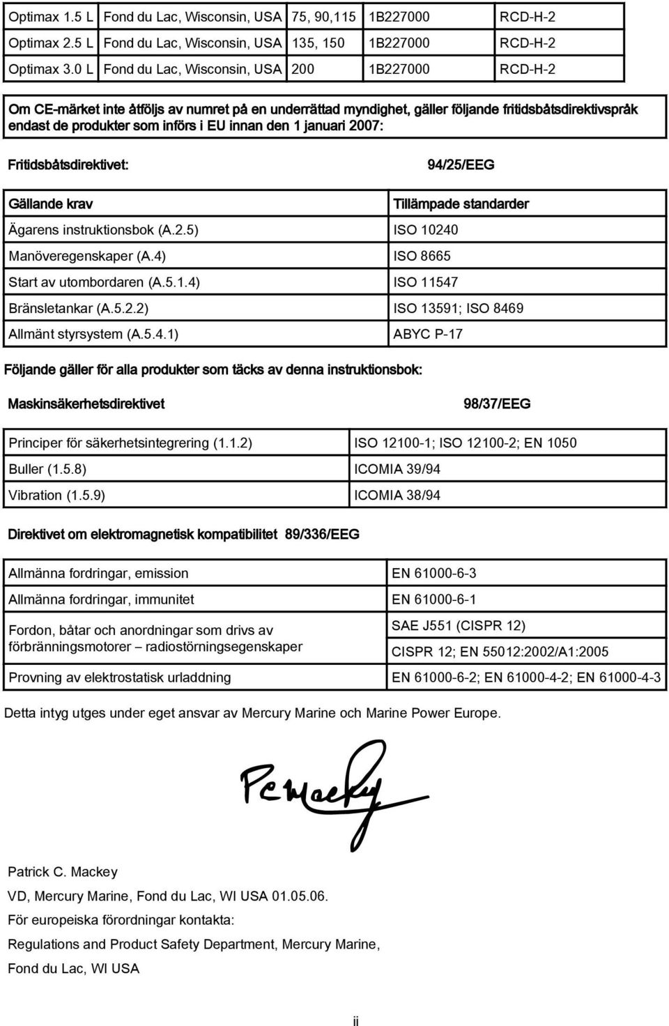 jnuri 2007: Fritidsåtsdirektivet: 94/25/EEG Gällnde krv Tillämpde stndrder Ägrens instruktionsok (A.2.5) ISO 10240 Mnöveregenskper (A.4) ISO 8665 Strt v utomordren (A.5.1.4) ISO 11547 Bränsletnkr (A.
