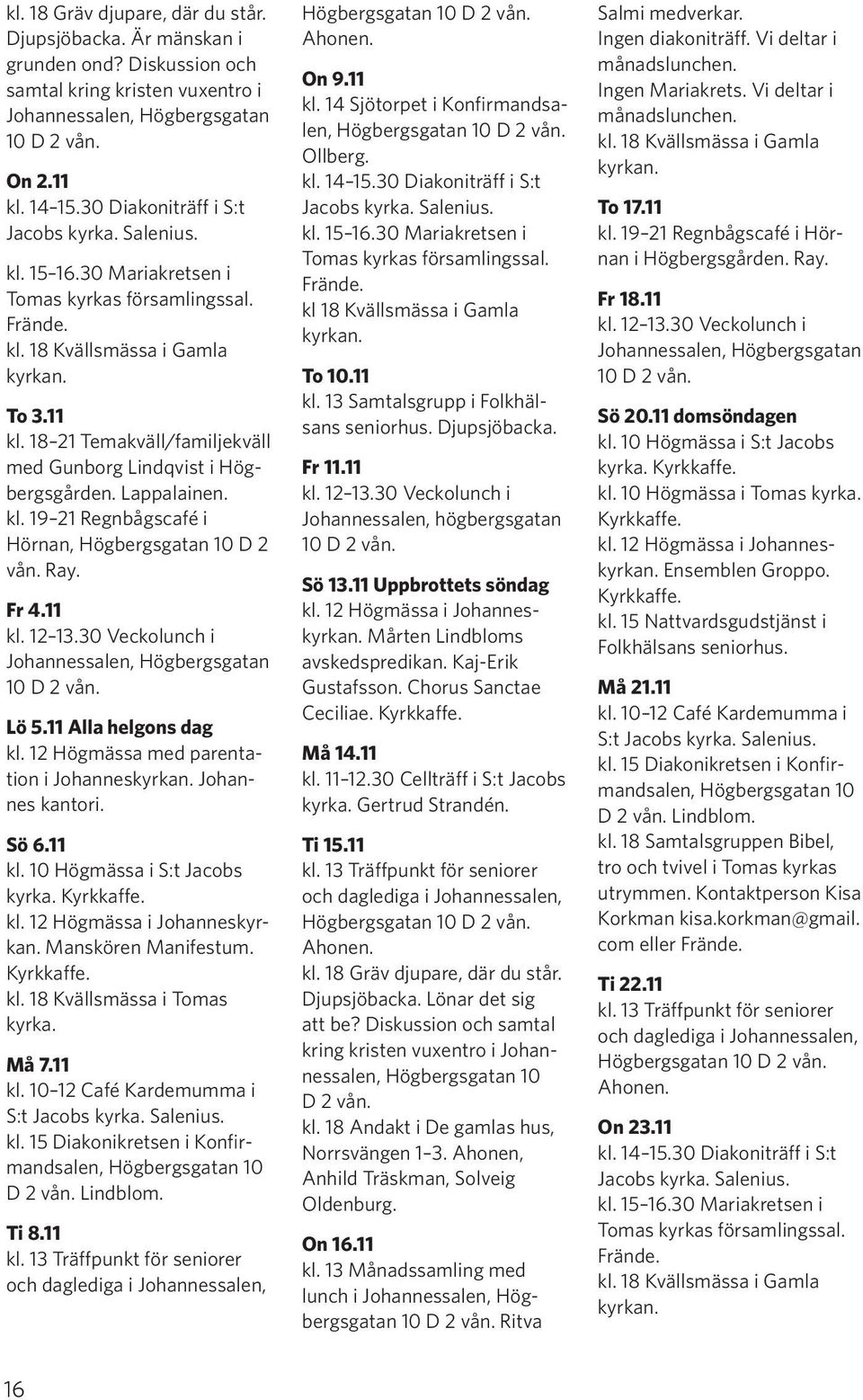 Ray. Fr 4.11 Lö 5.11 Alla helgons dag kl. 12 Högmässa med parentation i Johanneskyrkan. Johannes kantori. Sö 6.11 kl. 10 Högmässa i S:t Jacobs kyrka. Manskören Manifestum. kl. 18 Kvällsmässa i Tomas kyrka.