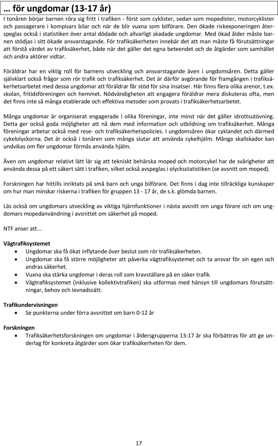 För trafiksäkerheten innebär det att man måste få förutsättningar att förstå värdet av trafiksäkerhet, både när det gäller det egna beteendet och de åtgärder som samhället och andra aktörer vidtar.