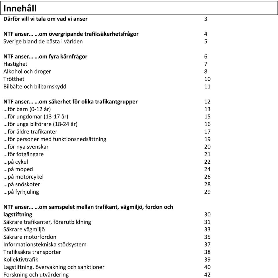 för personer med funktionsnedsättning 19 för nya svenskar 20 för fotgängare 21 på cykel 22 på moped 24 på motorcykel 26 på snöskoter 28 på fyrhjuling 29 NTF anser om samspelet mellan trafikant,