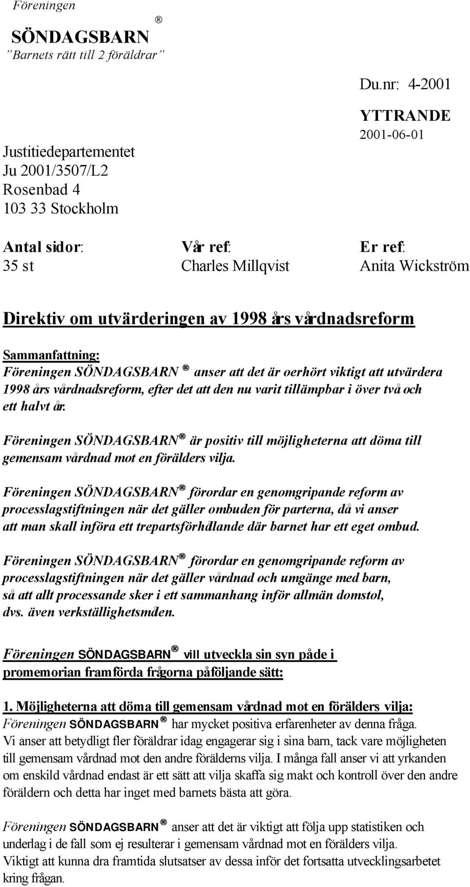 1998 års vårdnadsreform Sammanfattning: Föreningen SÖNDAGSBARN anser att det är oerhört viktigt att utvärdera 1998 års vårdnadsreform, efter det att den nu varit tillämpbar i över två och ett halvt