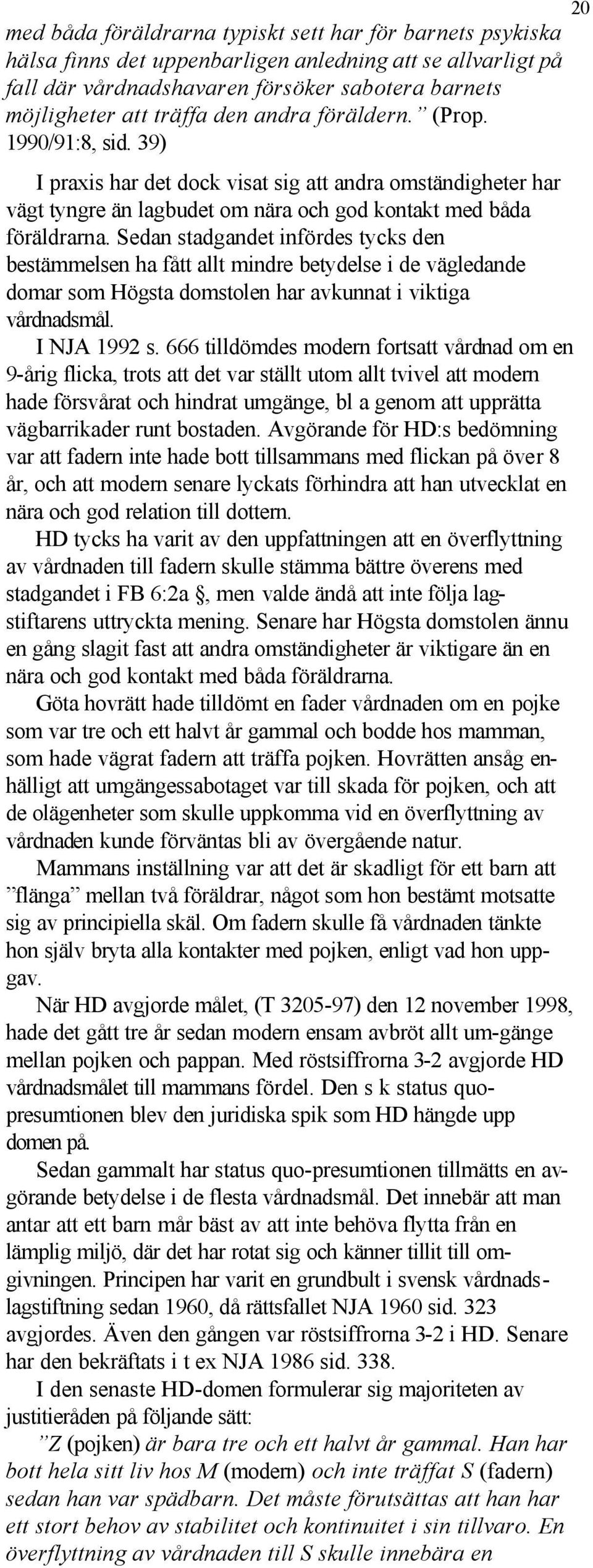 Sedan stadgandet infördes tycks den bestämmelsen ha fått allt mindre betydelse i de vägledande domar som Högsta domstolen har avkunnat i viktiga vårdnadsmål. I NJA 1992 s.