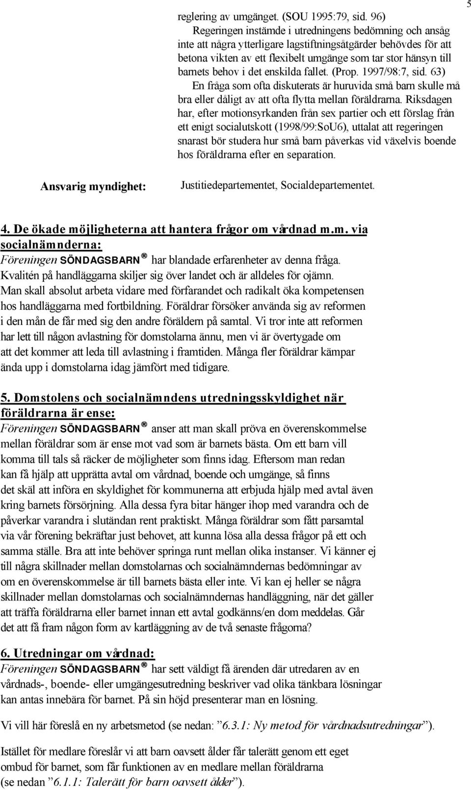 behov i det enskilda fallet. (Prop. 1997/98:7, sid. 63) En fråga som ofta diskuterats är huruvida små barn skulle må bra eller dåligt av att ofta flytta mellan föräldrarna.