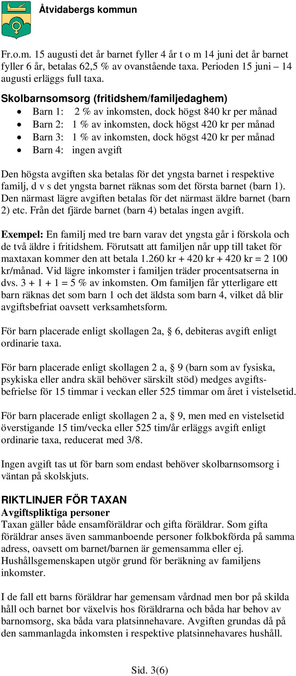 månad Barn 4: ingen avgift Den högsta avgiften ska betalas för det yngsta barnet i respektive familj, d v s det yngsta barnet räknas som det första barnet (barn 1).