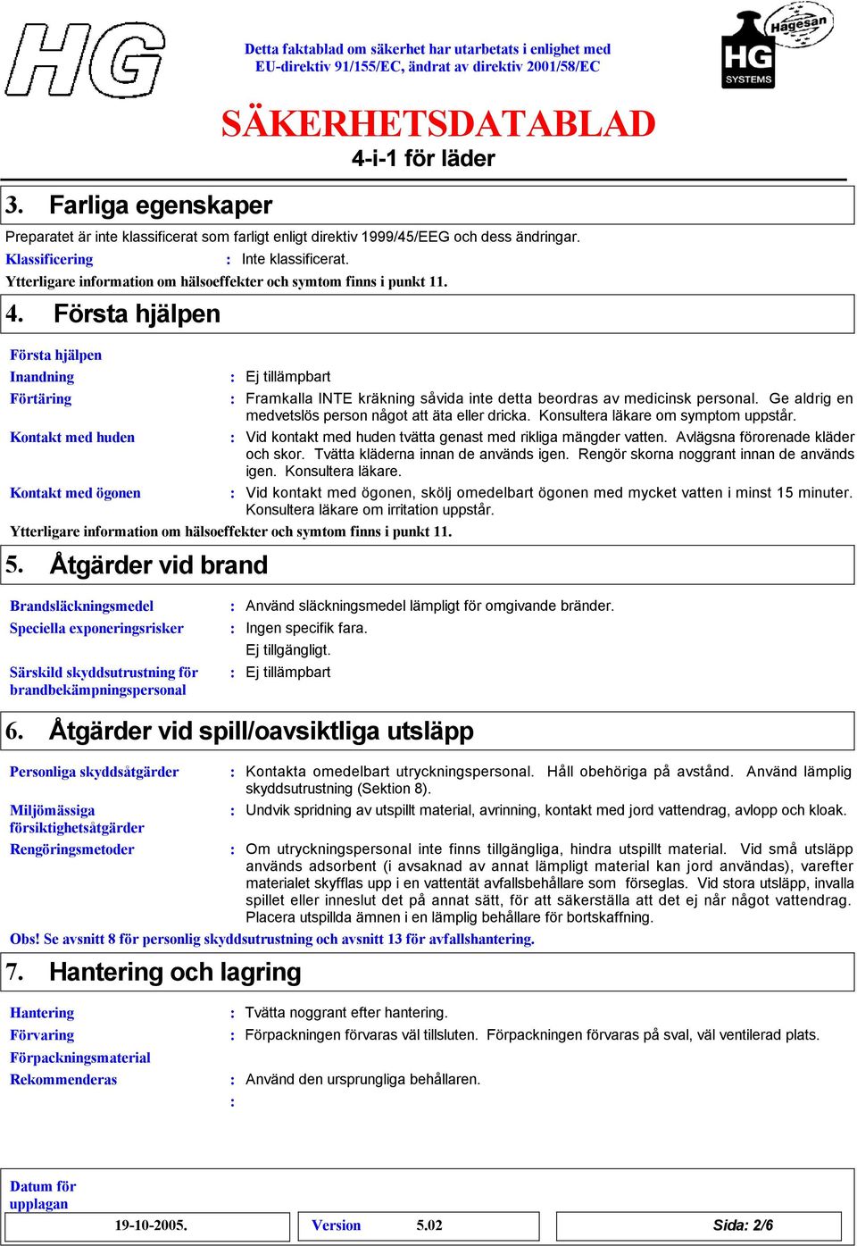 Första hjälpen Inandning Första hjälpen Ej tillämpbart Förtäring Framkalla INTE kräkning såvida inte detta beordras av medicinsk personal. Ge aldrig en medvetslös person något att äta eller dricka.