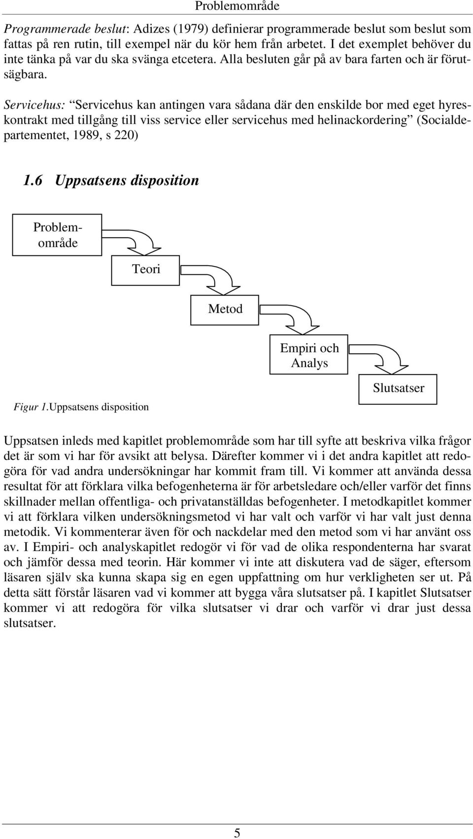 Servicehus: Servicehus kan antingen vara sådana där den enskilde bor med eget hyreskontrakt med tillgång till viss service eller servicehus med helinackordering (Socialdepartementet, 1989, s 220) 1.