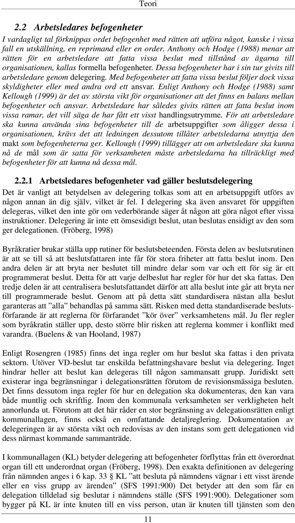 Dessa befogenheter har i sin tur givits till arbetsledare genom delegering. Med befogenheter att fatta vissa beslut följer dock vissa skyldigheter eller med andra ord ett ansvar.