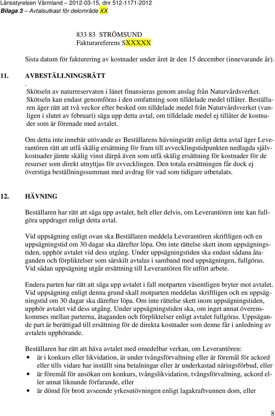 Beställaren äger rätt att två veckor efter besked om tilldelade medel från Naturvårdsverket (vanligen i slutet av februari) säga upp detta avtal, om tilldelade medel ej tillåter de kostnader som är