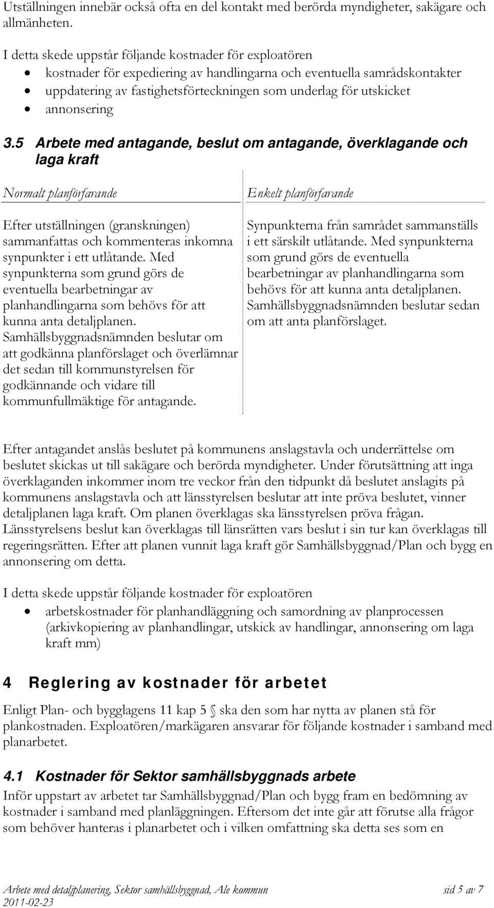 5 Arbete med antagande, beslut om antagande, överklagande och laga kraft Normalt planförfarande Enkelt planförfarande Efter utställningen (granskningen) sammanfattas och kommenteras inkomna