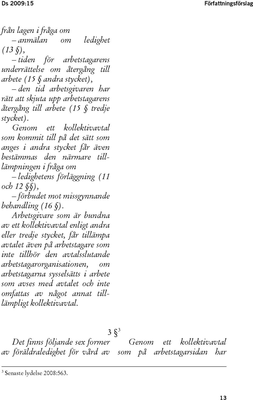 Genom ett kollektivavtal som kommit till på det sätt som anges i andra stycket får även bestämmas den närmare tilllämpningen i fråga om ledighetens förläggning (11 och 12 ), förbudet mot missgynnande