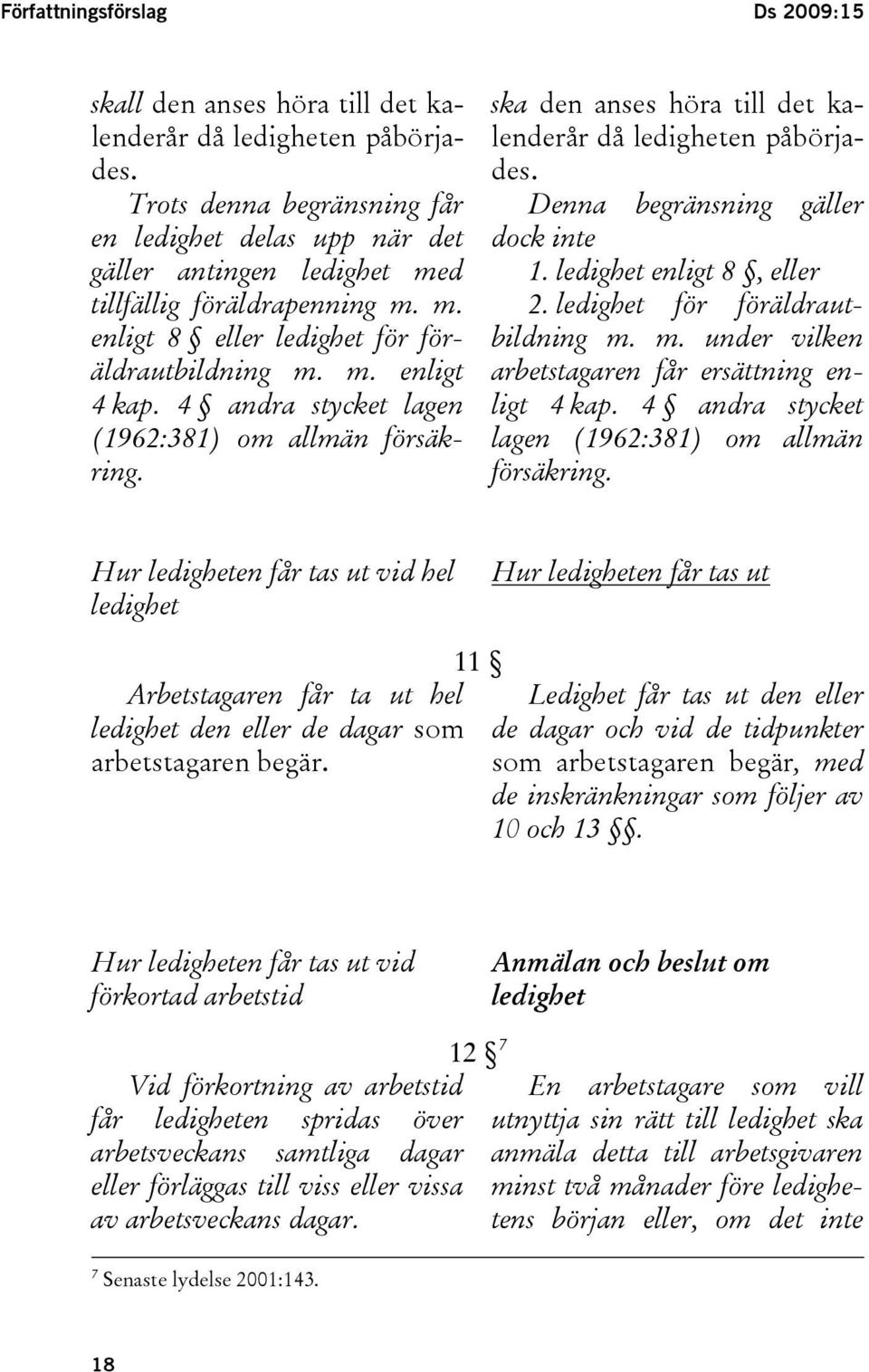 4 andra stycket lagen (1962:381) om allmän försäkring. ska den anses höra till det kalenderår då ledigheten påbörjades. Denna begränsning gäller dock inte 1. ledighet enligt 8, eller 2.