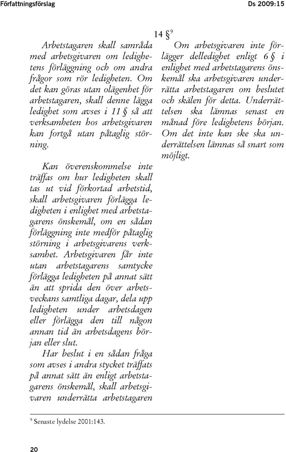 Kan överenskommelse inte träffas om hur ledigheten skall tas ut vid förkortad arbetstid, skall arbetsgivaren förlägga ledigheten i enlighet med arbetstagarens önskemål, om en sådan förläggning inte