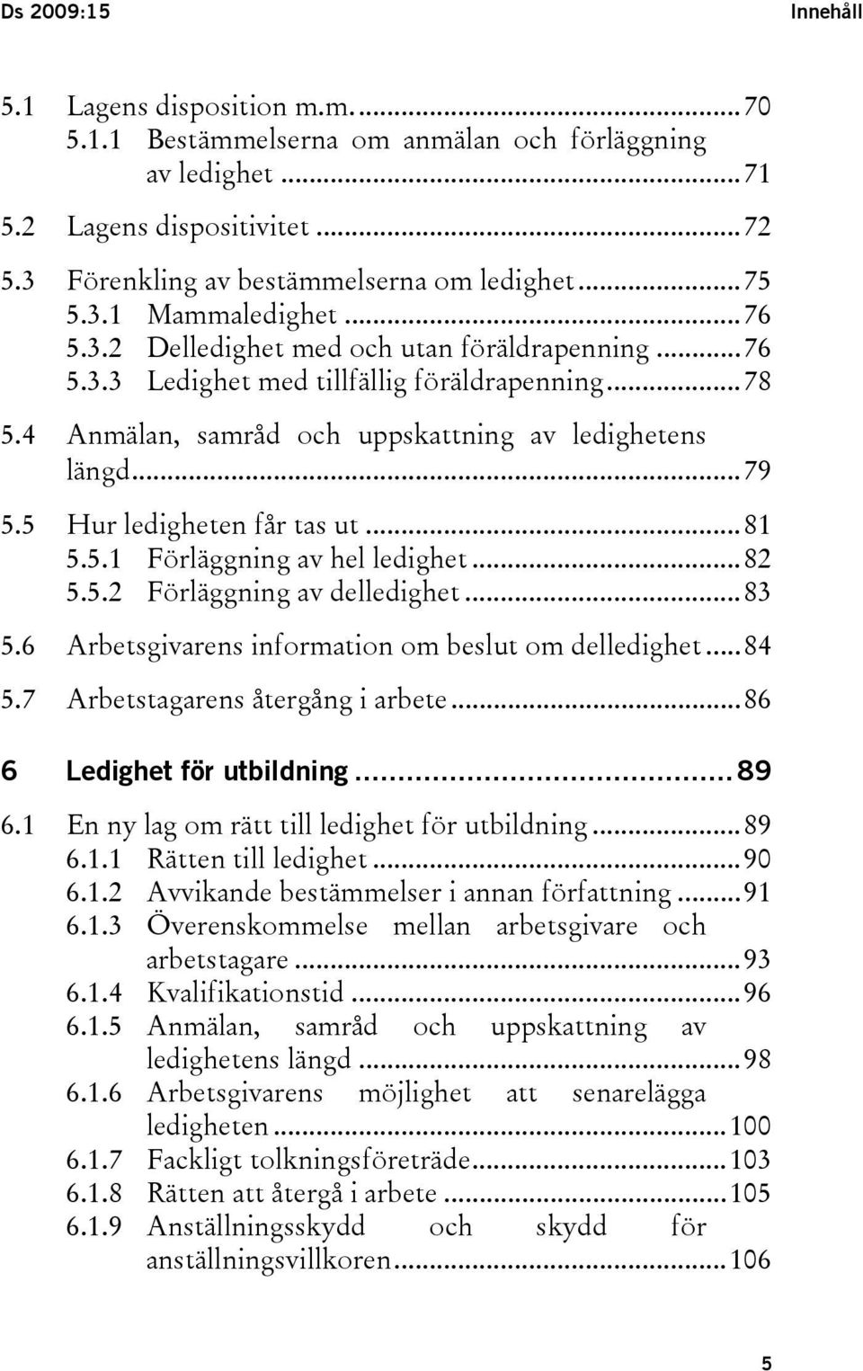 5 Hur ledigheten får tas ut...81 5.5.1 Förläggning av hel ledighet...82 5.5.2 Förläggning av delledighet...83 5.6 Arbetsgivarens information om beslut om delledighet...84 5.