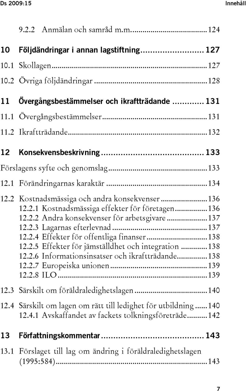 2 Kostnadsmässiga och andra konsekvenser...136 12.2.1 Kostnadsmässiga effekter för företagen...136 12.2.2 Andra konsekvenser för arbetsgivare...137 12.2.3 Lagarnas efterlevnad...137 12.2.4 Effekter för offentliga finanser.